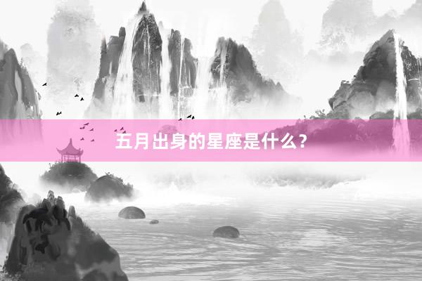 五月出身的星座是什么？