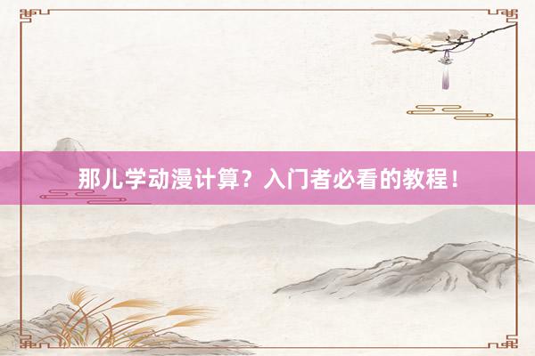 那儿学动漫计算？入门者必看的教程！