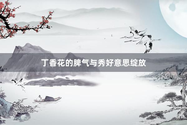 丁香花的脾气与秀好意思绽放